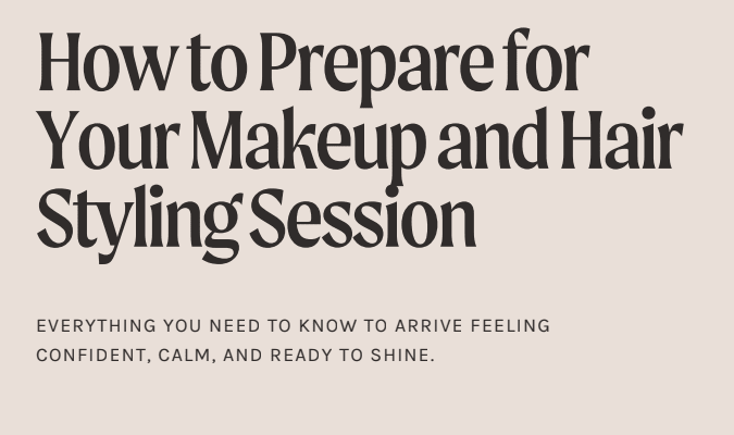 How to Prepare for Your Makeup or Hair Styling Appointment (So The Results Looks Its Best)