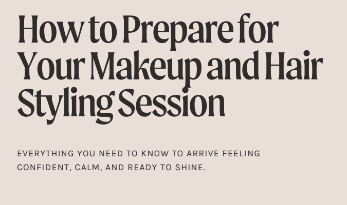 How to Prepare for Your Makeup or Hair Styling Appointment (So The Results Looks Its Best)